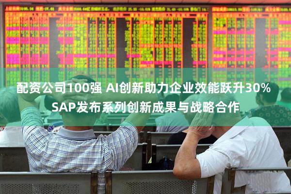 配资公司100强 AI创新助力企业效能跃升30% SAP发布系列创新成果与战略合作