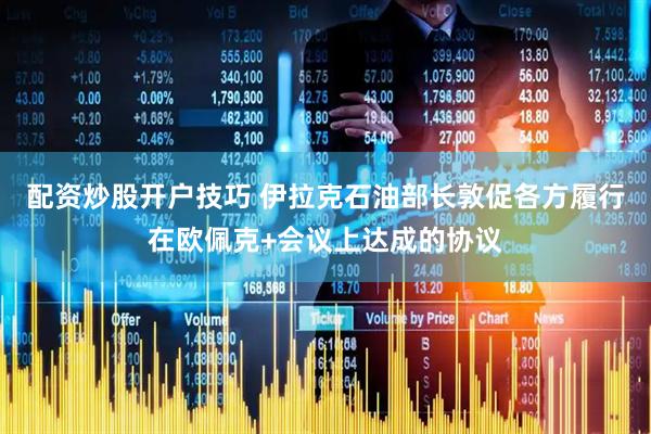 配资炒股开户技巧 伊拉克石油部长敦促各方履行在欧佩克+会议上达成的协议