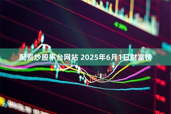 配资炒股平台网站 2025年6月1日财富榜