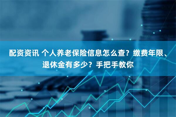 配资资讯 个人养老保险信息怎么查？缴费年限、退休金有多少？手把手教你