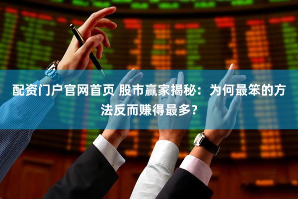 配资门户官网首页 股市赢家揭秘：为何最笨的方法反而赚得最多？