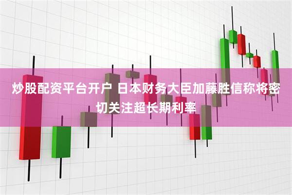 炒股配资平台开户 日本财务大臣加藤胜信称将密切关注超长期利率