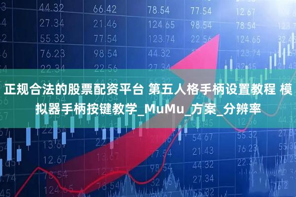 正规合法的股票配资平台 第五人格手柄设置教程 模拟器手柄按键教学_MuMu_方案_分辨率