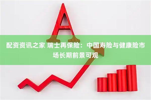 配资资讯之家 瑞士再保险：中国寿险与健康险市场长期前景可观
