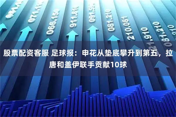 股票配资客服 足球报：申花从垫底攀升到第五，拉唐和盖伊联手贡献10球